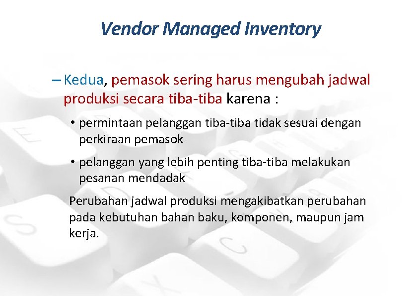 Vendor Managed Inventory – Kedua, pemasok sering harus mengubah jadwal produksi secara tiba-tiba karena