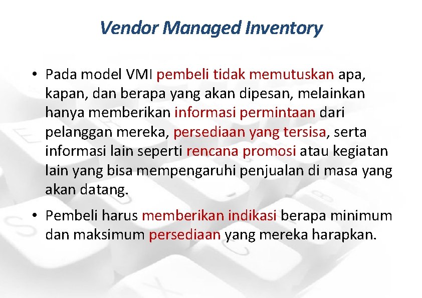 Vendor Managed Inventory • Pada model VMI pembeli tidak memutuskan apa, kapan, dan berapa