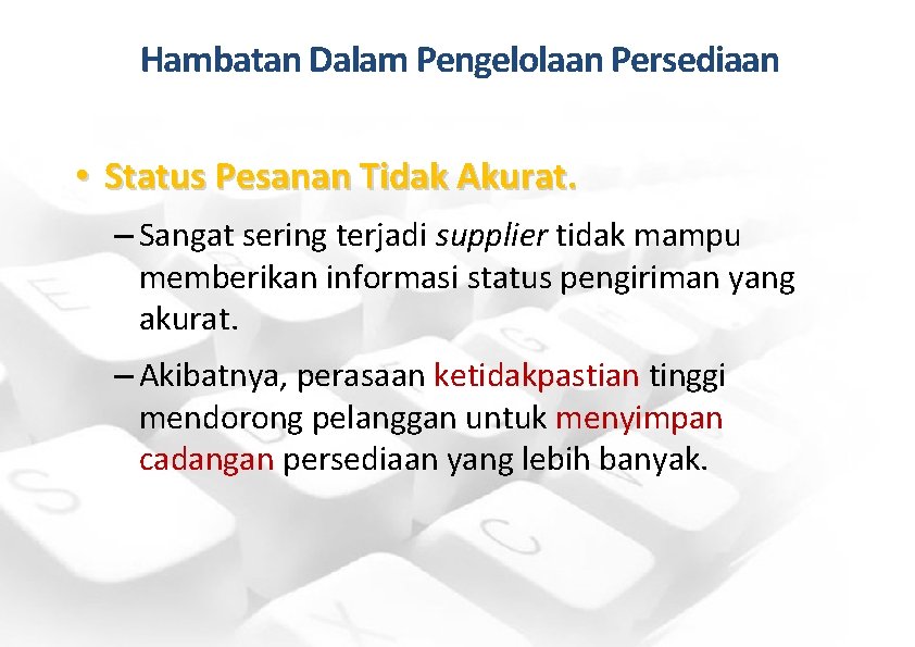 Hambatan Dalam Pengelolaan Persediaan • Status Pesanan Tidak Akurat. – Sangat sering terjadi supplier