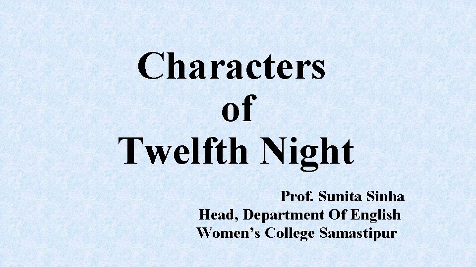 Characters of Twelfth Night Prof. Sunita Sinha Head, Department Of English Women’s College Samastipur