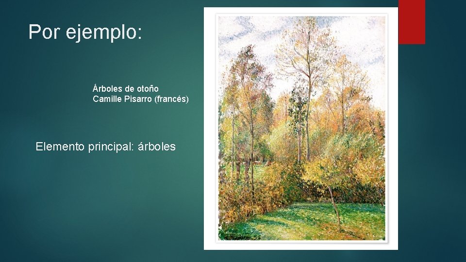 Por ejemplo: Árboles de otoño Camille Pisarro (francés) Elemento principal: árboles 