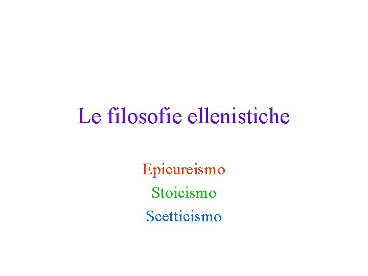 Le filosofie ellenistiche Epicureismo Stoicismo Scetticismo 