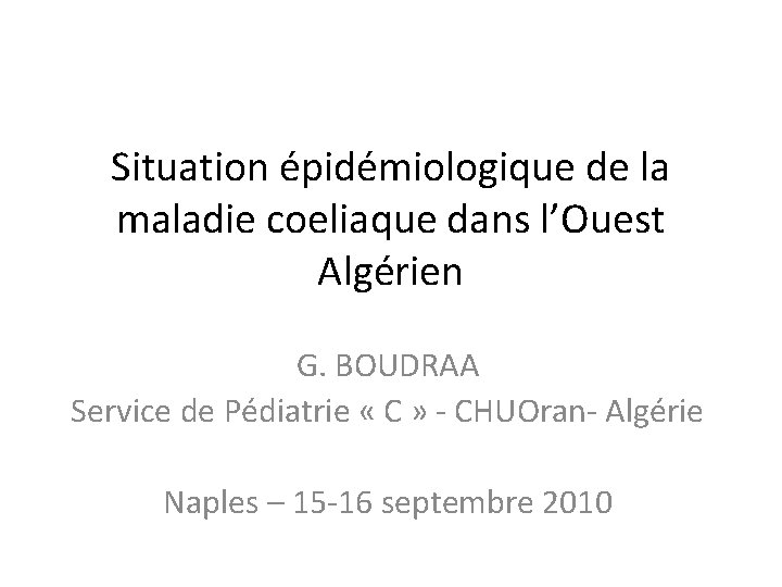 Situation épidémiologique de la maladie coeliaque dans l’Ouest Algérien G. BOUDRAA Service de Pédiatrie