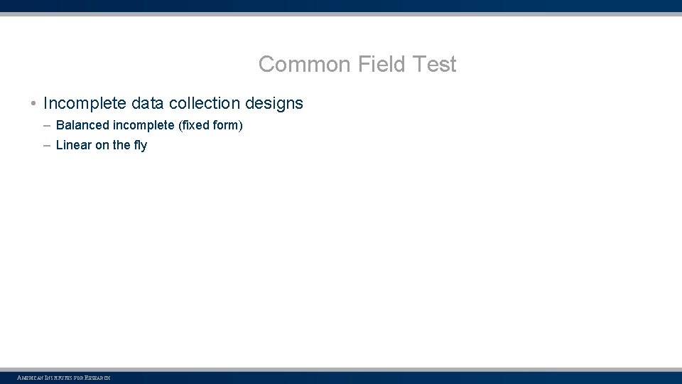 Common Field Test • Incomplete data collection designs – Balanced incomplete (fixed form) –