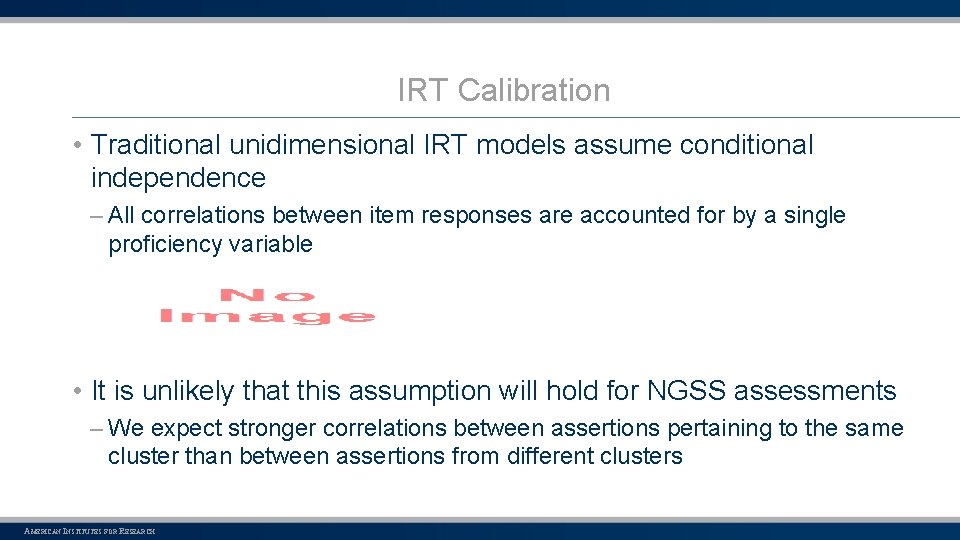 IRT Calibration • Traditional unidimensional IRT models assume conditional independence – All correlations between