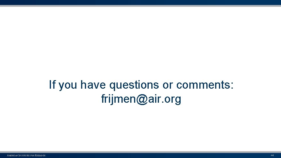 If you have questions or comments: frijmen@air. org AMERICAN INSTITUTES FOR RESEARCH 44 
