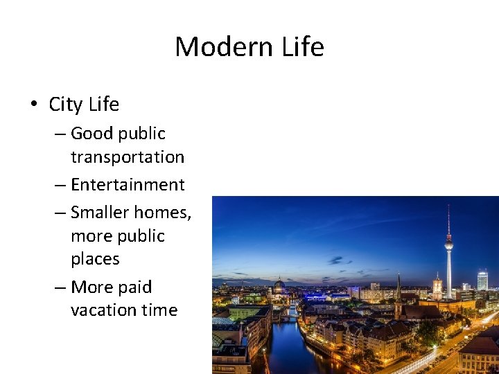 Modern Life • City Life – Good public transportation – Entertainment – Smaller homes, Modern Life • City Life – Good public transportation – Entertainment – Smaller homes,
