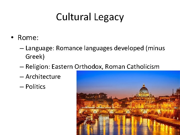 Cultural Legacy • Rome: – Language: Romance languages developed (minus Greek) – Religion: Eastern Cultural Legacy • Rome: – Language: Romance languages developed (minus Greek) – Religion: Eastern
