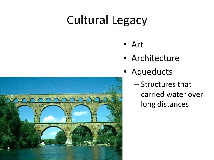 Cultural Legacy • Art • Architecture • Aqueducts – Structures that carried water over Cultural Legacy • Art • Architecture • Aqueducts – Structures that carried water over
