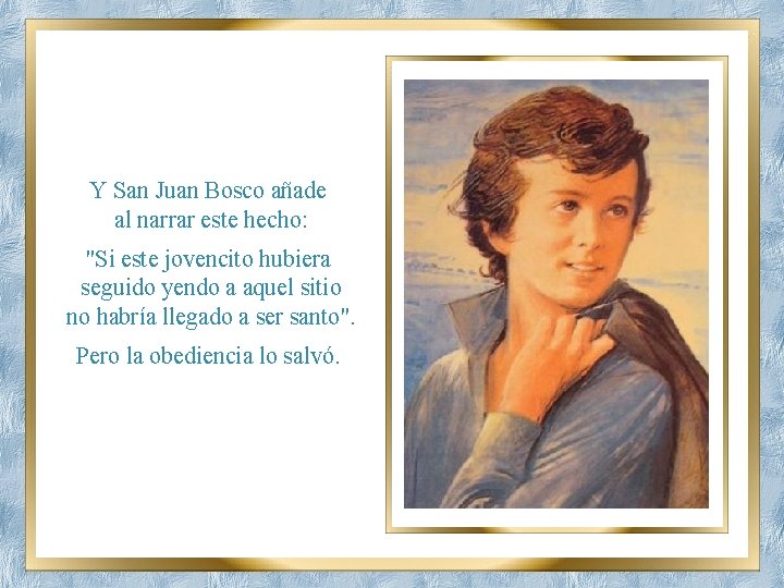 Y San Juan Bosco añade al narrar este hecho: "Si este jovencito hubiera seguido