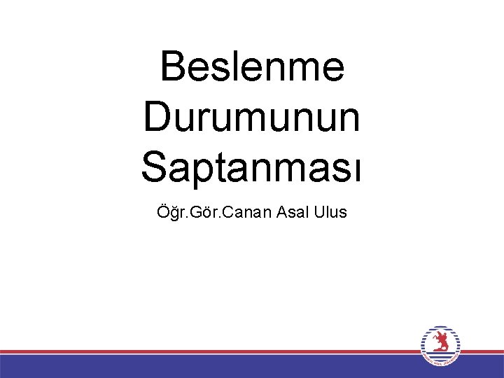 Beslenme Durumunun Saptanması Öğr. Gör. Canan Asal Ulus 