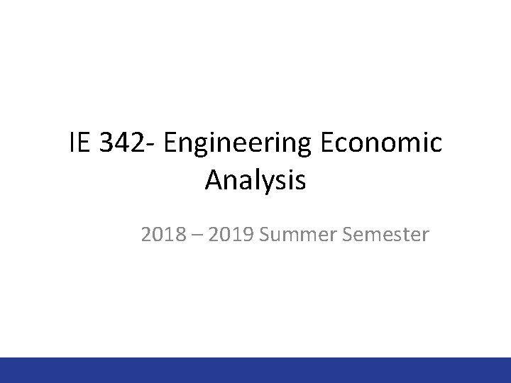 IE 342 - Engineering Economic Analysis 2018 – 2019 Summer Semester 