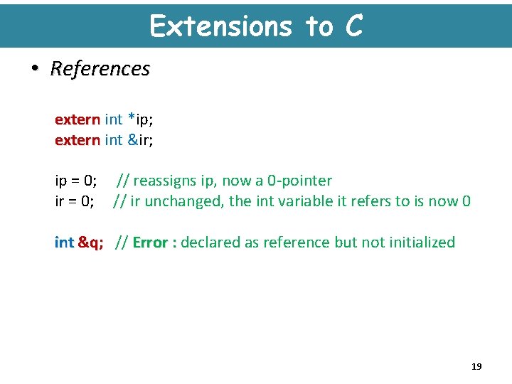 Extensions to C • References extern int *ip; extern int &ir; ip = 0;