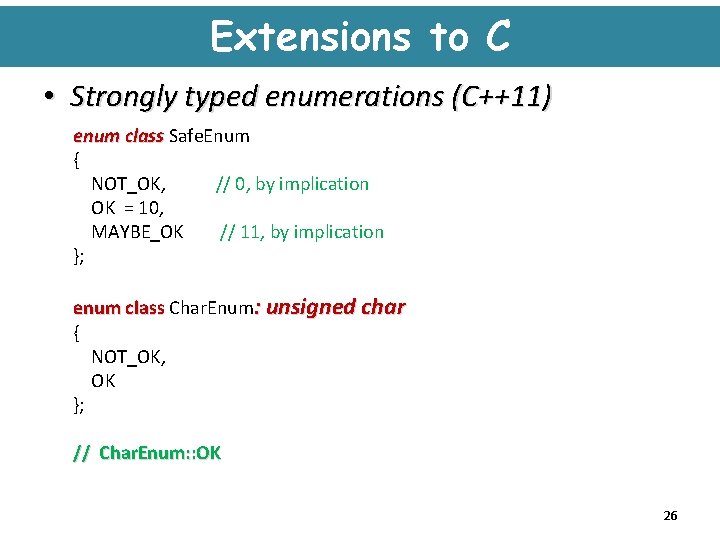 Extensions to C • Strongly typed enumerations (C++11) enum class Safe. Enum { NOT_OK,