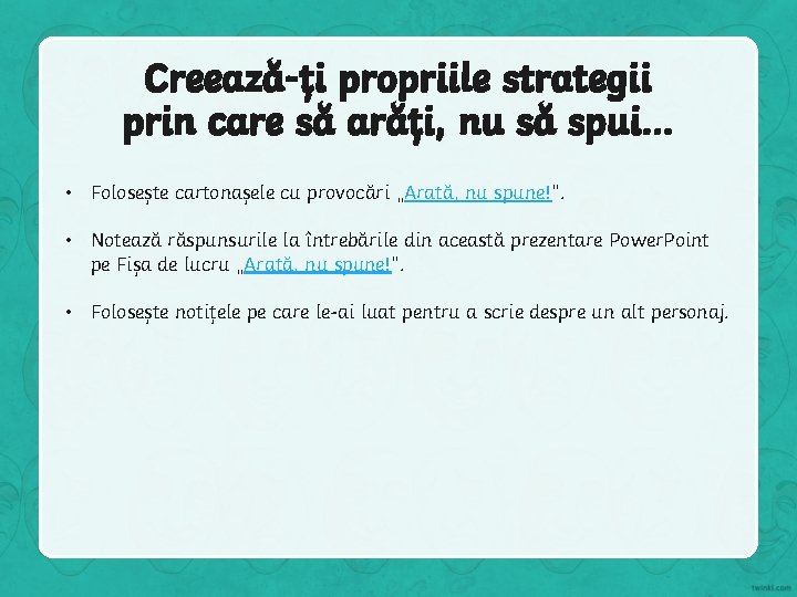 Creează-ți propriile strategii prin care să arăți, nu să spui… • Folosește cartonașele cu