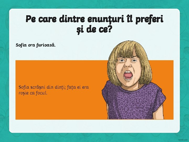 Pe care dintre enunțuri îl preferi și de ce? Sofia era furioasă. Sofia scrâșni