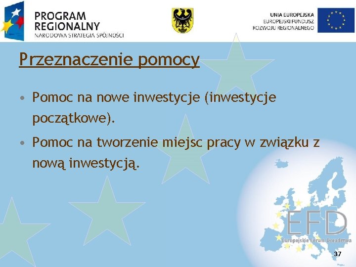 Przeznaczenie pomocy • Pomoc na nowe inwestycje (inwestycje początkowe). • Pomoc na tworzenie miejsc