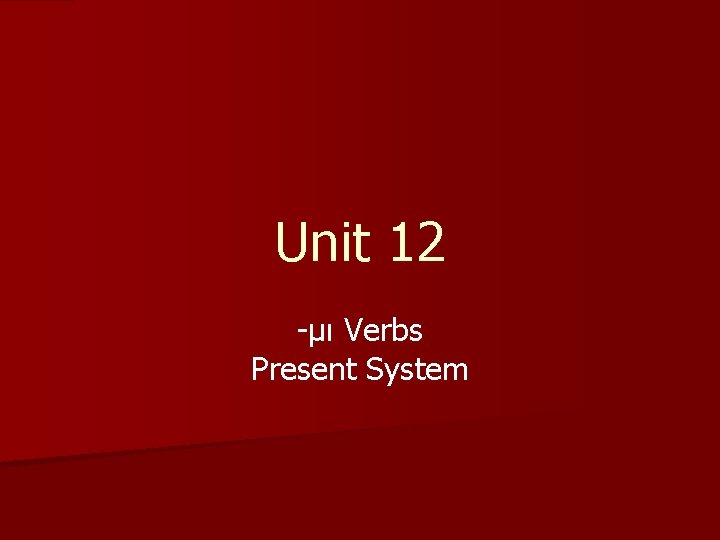 Unit 12 -μι Verbs Present System 