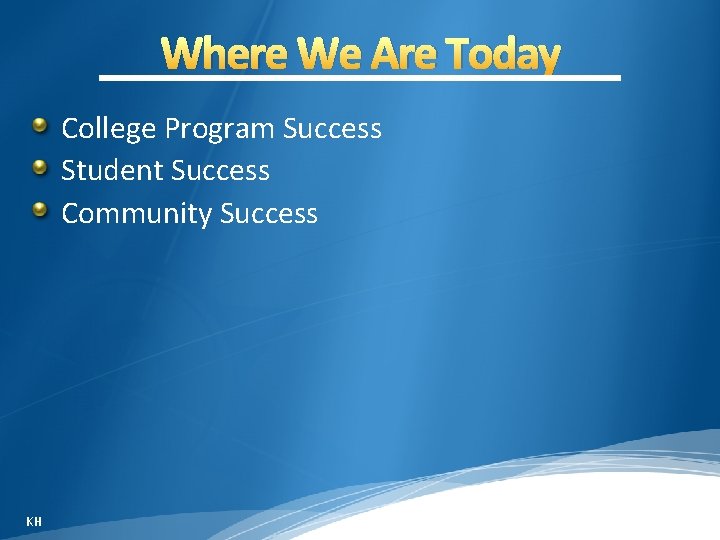 Where We Are Today College Program Success Student Success Community Success KH 