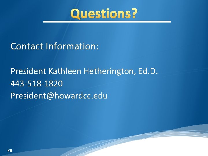 Questions? Contact Information: President Kathleen Hetherington, Ed. D. 443 -518 -1820 President@howardcc. edu KH