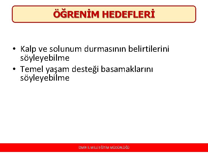 ÖĞRENİM HEDEFLERİ • Kalp ve solunum durmasının belirtilerini söyleyebilme • Temel yaşam desteği basamaklarını