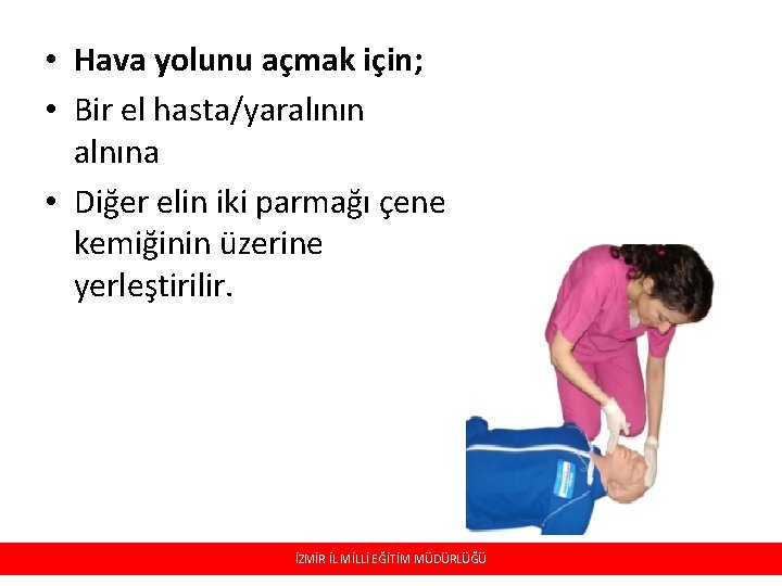  • Hava yolunu açmak için; • Bir el hasta/yaralının alnına • Diğer elin