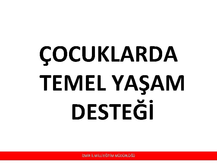 ÇOCUKLARDA TEMEL YAŞAM DESTEĞİ İZMİR İL MİLLİ EĞİTİM MÜDÜRLÜĞÜ 