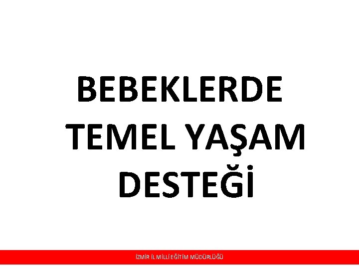 BEBEKLERDE TEMEL YAŞAM DESTEĞİ İZMİR İL MİLLİ EĞİTİM MÜDÜRLÜĞÜ 