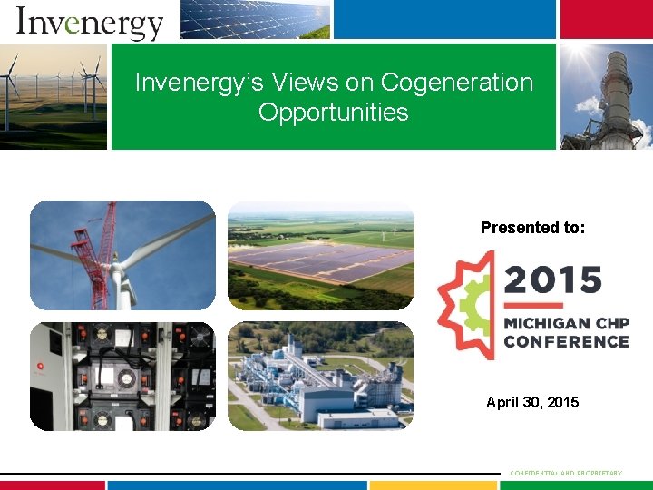 Invenergy’s Views on Cogeneration Opportunities Presented to: April 30, 2015 CONFIDENTIAL AND PROPRIETARY 