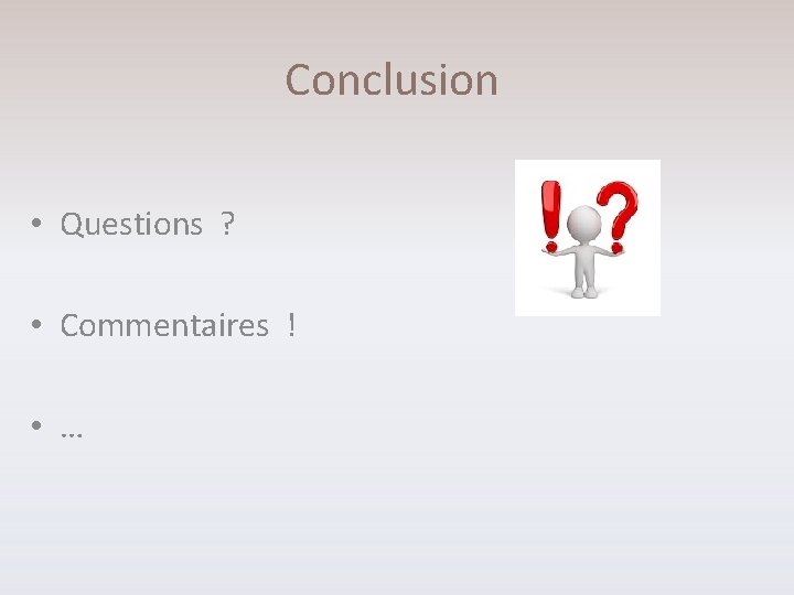 Conclusion • Questions ? • Commentaires ! • … 