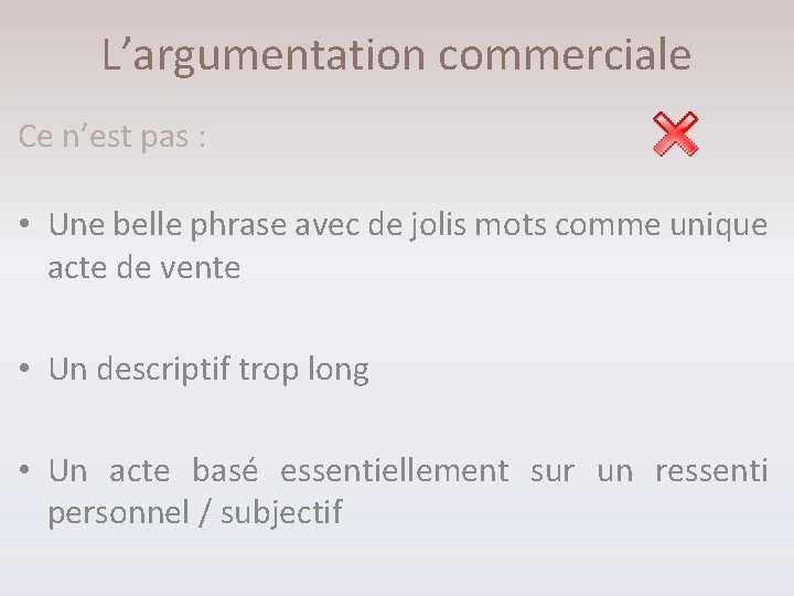 L’argumentation commerciale Ce n’est pas : • Une belle phrase avec de jolis mots