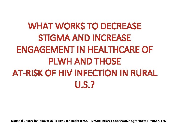 WHAT WORKS TO DECREASE STIGMA AND INCREASE ENGAGEMENT IN HEALTHCARE OF PLWH AND THOSE