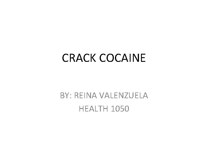 CRACK COCAINE BY: REINA VALENZUELA HEALTH 1050 