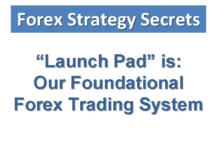 Forex Strategy Secrets “Launch Pad” is: Our Foundational Forex Trading System 