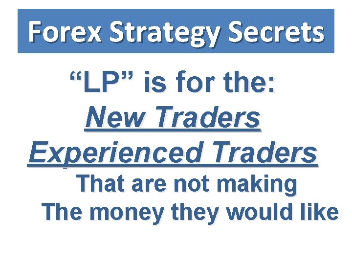 Forex Strategy Secrets “LP” is for the: New Traders Experienced Traders That are not