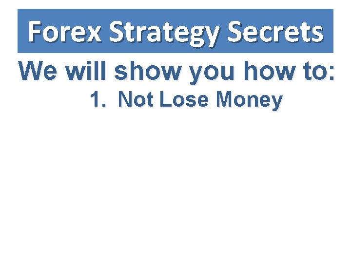 Forex Strategy Secrets We will show you how to: 1. Not Lose Money 