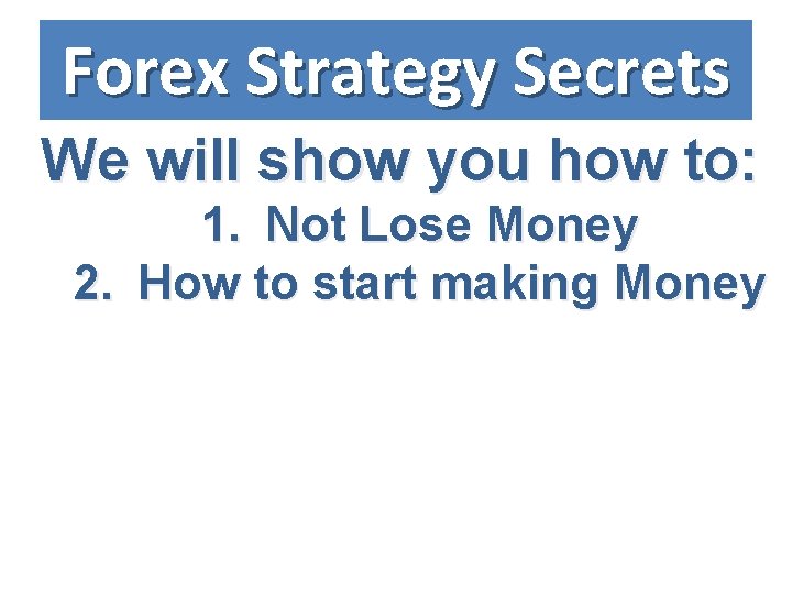 Forex Strategy Secrets We will show you how to: 1. Not Lose Money 2.