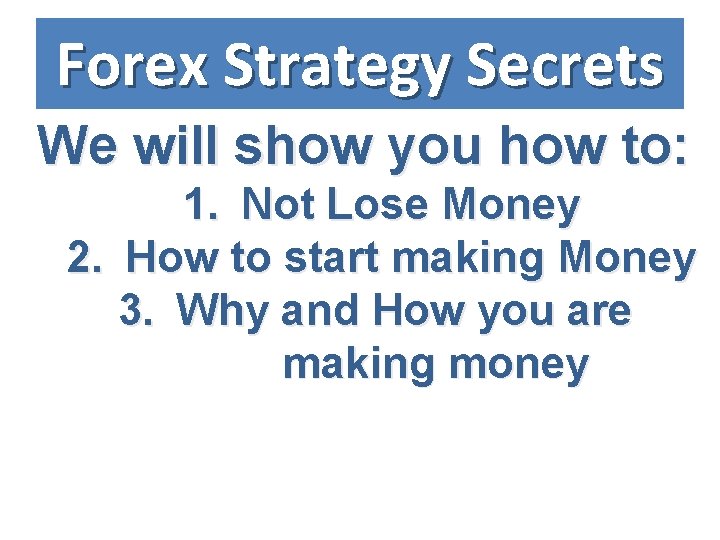 Forex Strategy Secrets We will show you how to: 1. Not Lose Money 2.