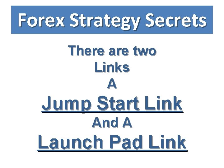 Forex Strategy Secrets There are two Links A Jump Start Link And A Launch