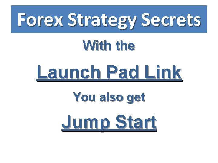 Forex Strategy Secrets With the Launch Pad Link You also get Jump Start 