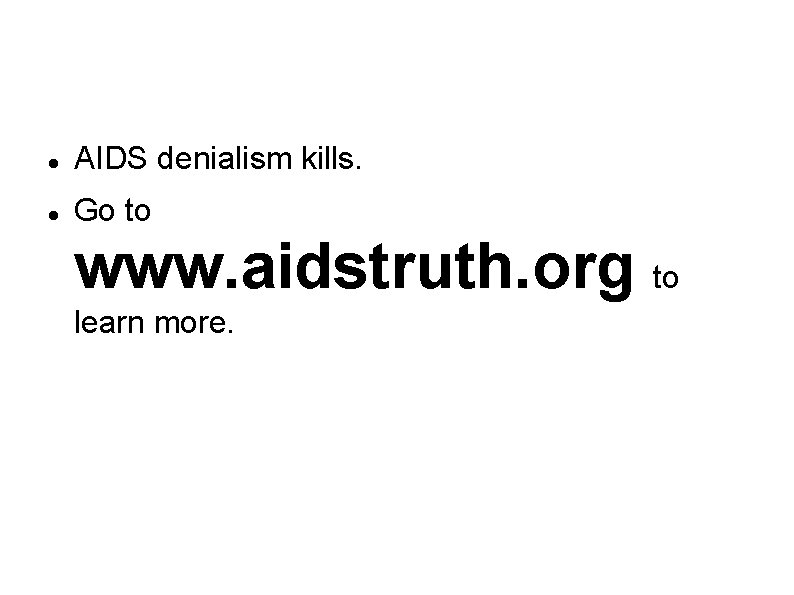 Stop AIDS Denialism AIDS denialism kills. Go to www. aidstruth. org to learn more.
