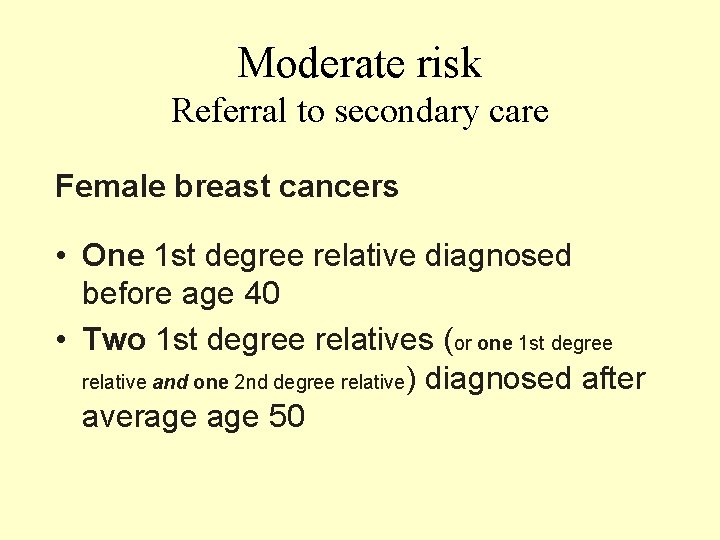 Moderate risk Referral to secondary care Female breast cancers • One 1 st degree