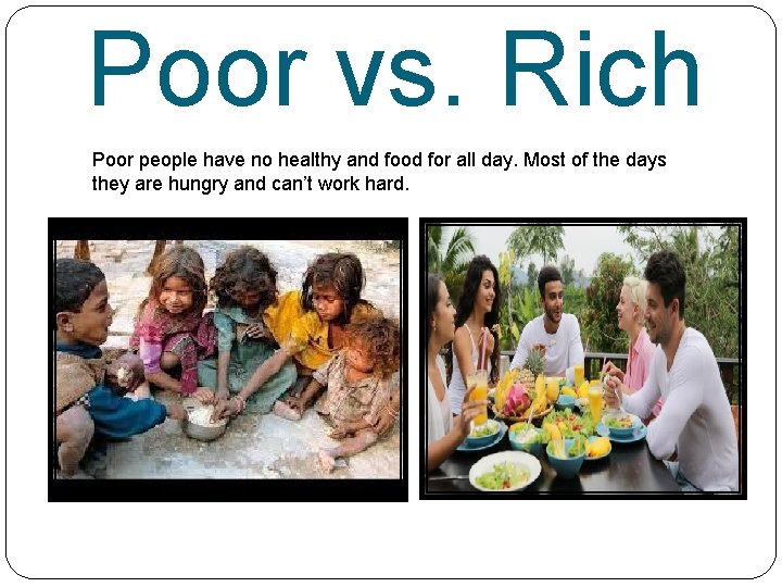 Poor vs. Rich Poor people have no healthy and food for all day. Most