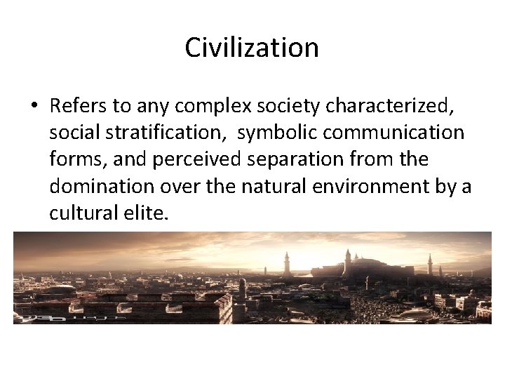 Civilization • Refers to any complex society characterized, social stratification, symbolic communication forms, and