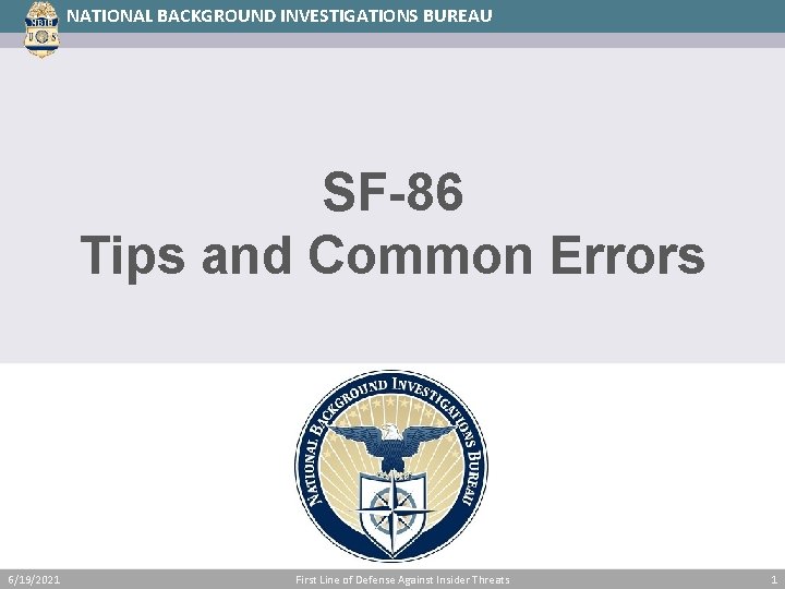 NATIONAL BACKGROUND INVESTIGATIONS BUREAU SF-86 Tips and Common Errors 6/19/2021 First Line of Defense