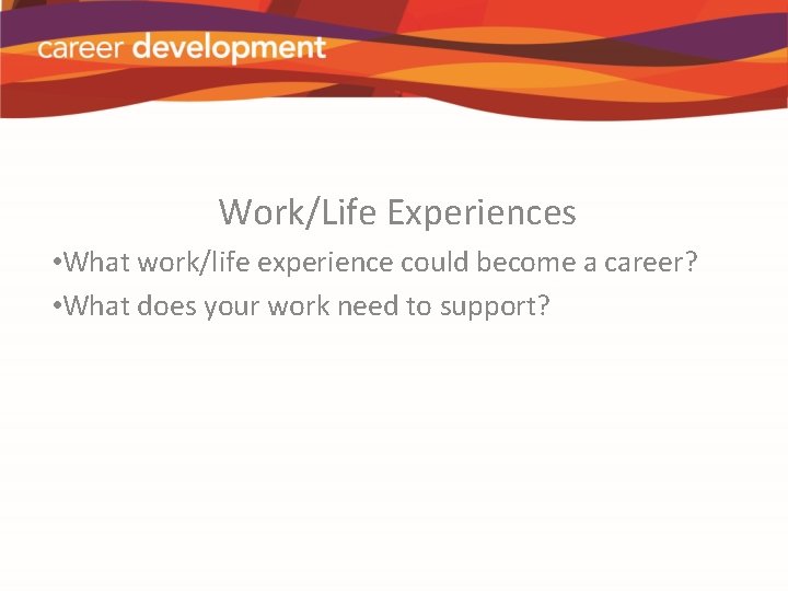 Work/Life Experiences • What work/life experience could become a career? • What does your