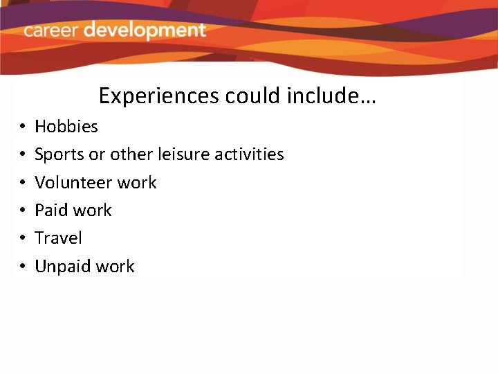 Experiences could include… • • • Hobbies Sports or other leisure activities Volunteer work