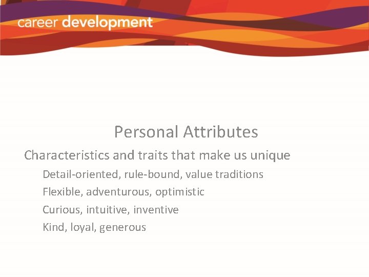 Personal Attributes Characteristics and traits that make us unique Detail-oriented, rule-bound, value traditions Flexible,