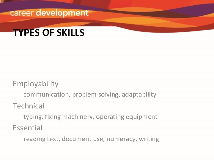 TYPES OF SKILLS Employability communication, problem solving, adaptability Technical typing, fixing machinery, operating equipment