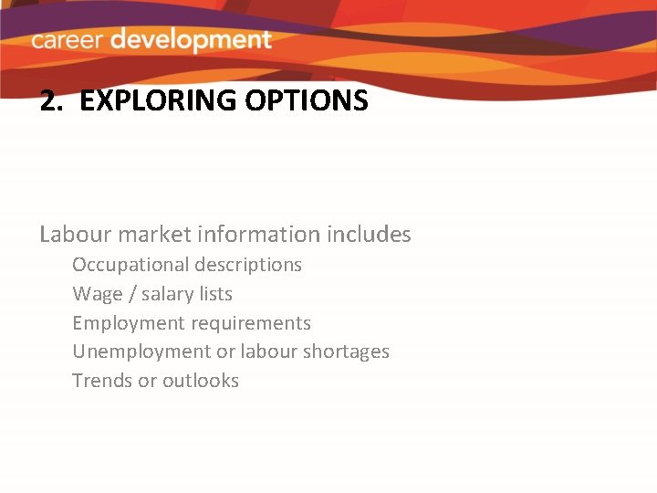 2. EXPLORING OPTIONS Labour market information includes Occupational descriptions Wage / salary lists Employment